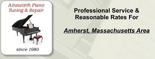 Professional Service & Reasonable Rates For    Amherst, Massachusetts Area   Ainsworth Piano Tuning & Repair